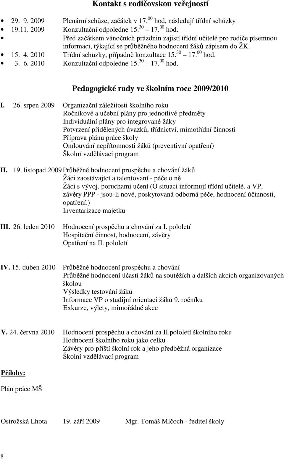 Před začátkem vánočních prázdnin zajistí třídní učitelé pro rodiče písemnou informaci, týkající se průběžného hodnocení žáků zápisem do ŽK. 15. 4. 2010 Třídní schůzky, případně konzultace 15. 30 17.