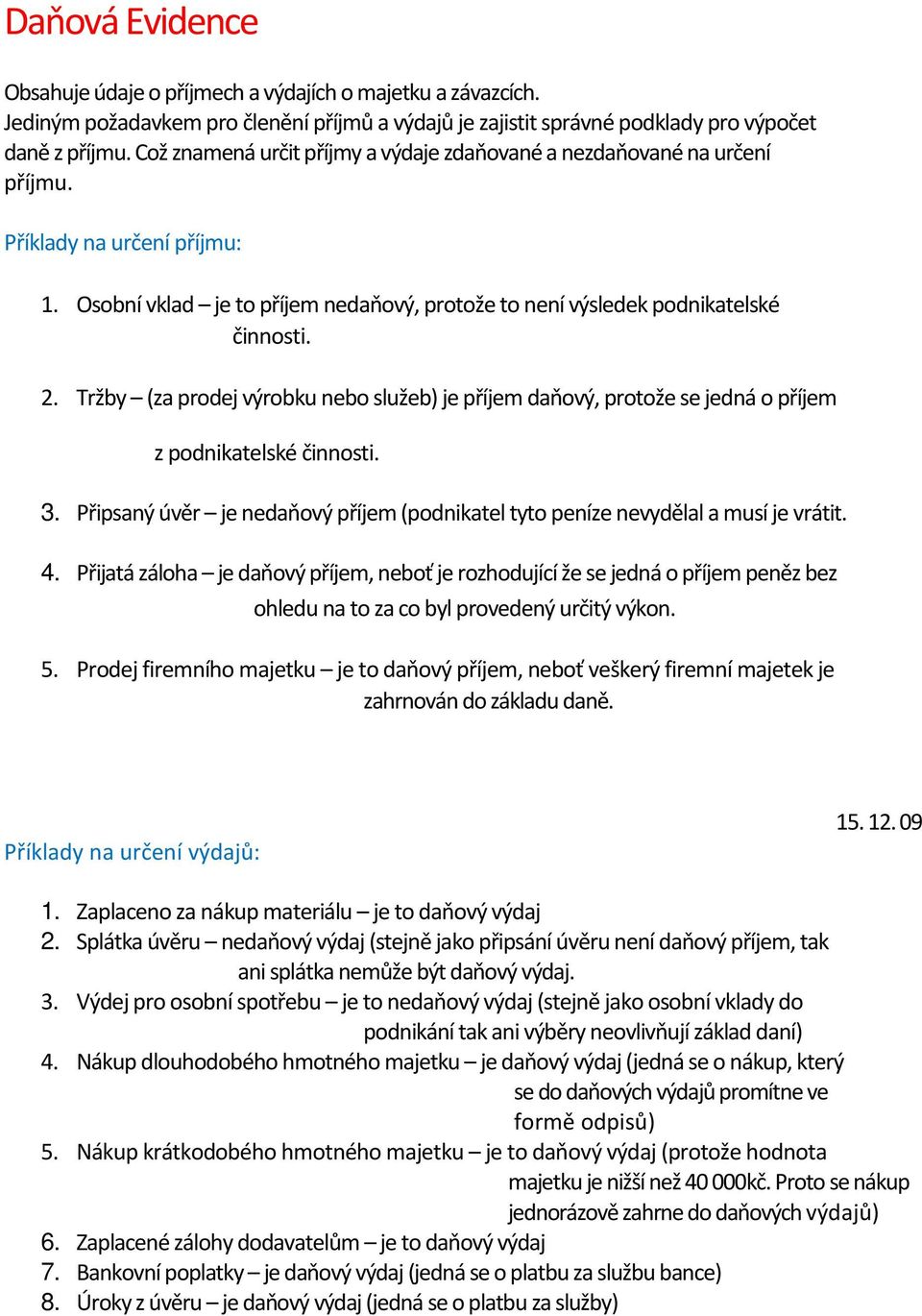 Tržby (za prodej výrobku nebo služeb) je příjem daňový, protože se jedná o příjem z podnikatelské činnosti. 3. Připsaný úvěr je nedaňový příjem (podnikatel tyto peníze nevydělal a musí je vrátit. 4.