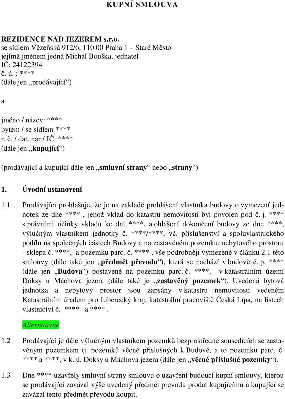Úvodní ustanovení 1.1 Prodávající prohlašuje, že je na základě prohlášení vlastníka budovy o vymezení jednotek ze dne ****, jehož vklad do katastru nemovitostí byl povolen pod č. j. **** s právními účinky vkladu ke dni ****, a ohlášení dokončení budovy ze dne ****, výlučným vlastníkem jednotky č.