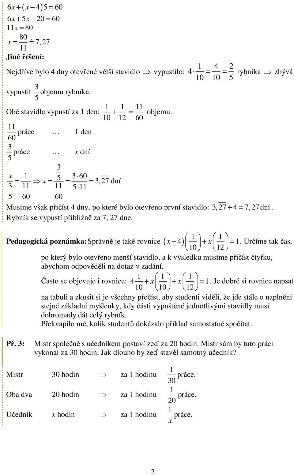 2 60 práce 60 den práce x dní x 60 = x = = =,27 dní 60 60 Musíme však přičíst 4 dny, po které bylo otevřeno první stavidlo:, 27 + 4 = 7,27 dní. Rybník se vypustí přibližně za 7, 27 dne. + 4 + x =.