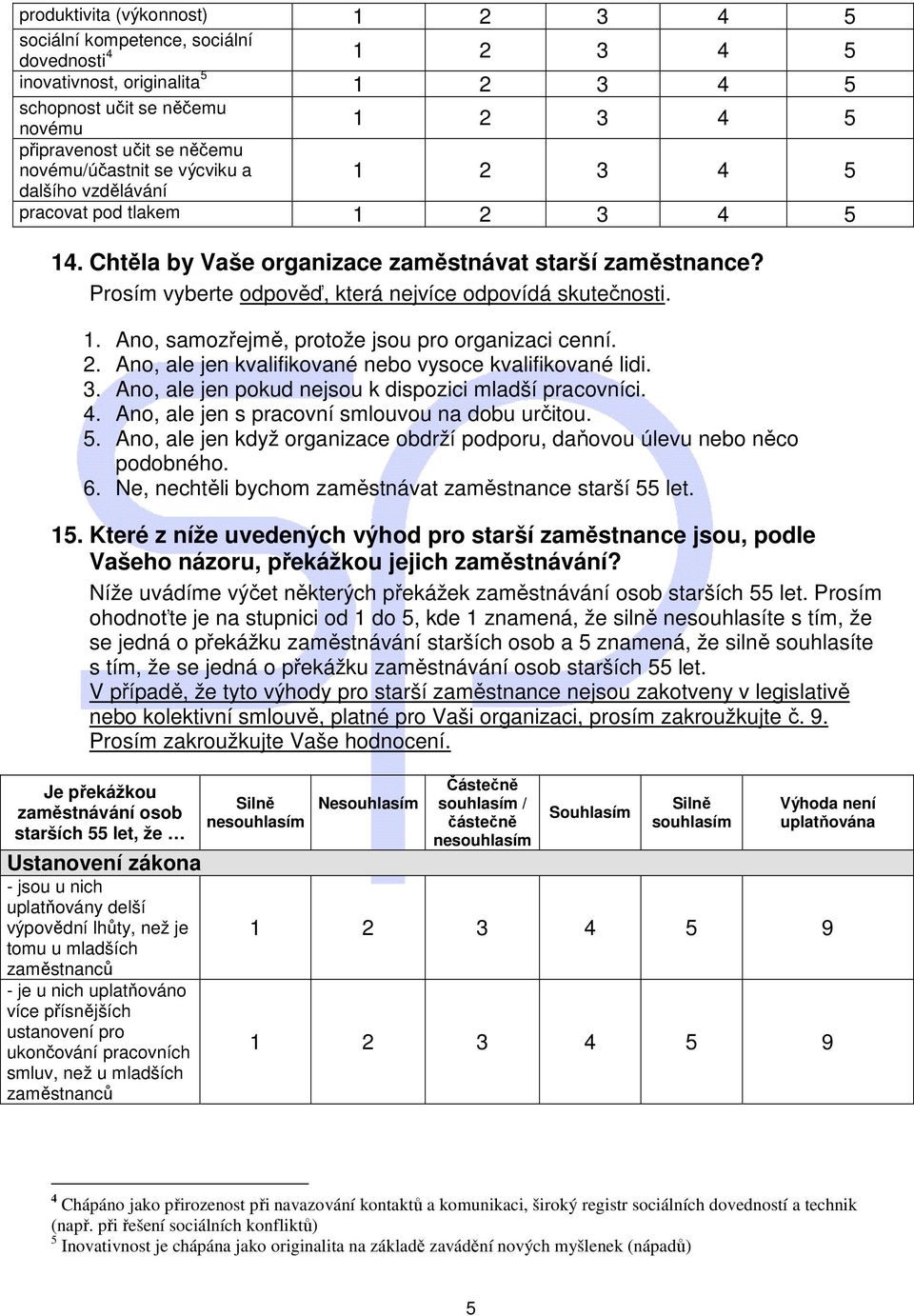 2. Ano, ale jen kvalifikované nebo vysoce kvalifikované lidi. 3. Ano, ale jen pokud nejsou k dispozici mladší pracovníci. 4. Ano, ale jen s pracovní smlouvou na dobu určitou. 5.