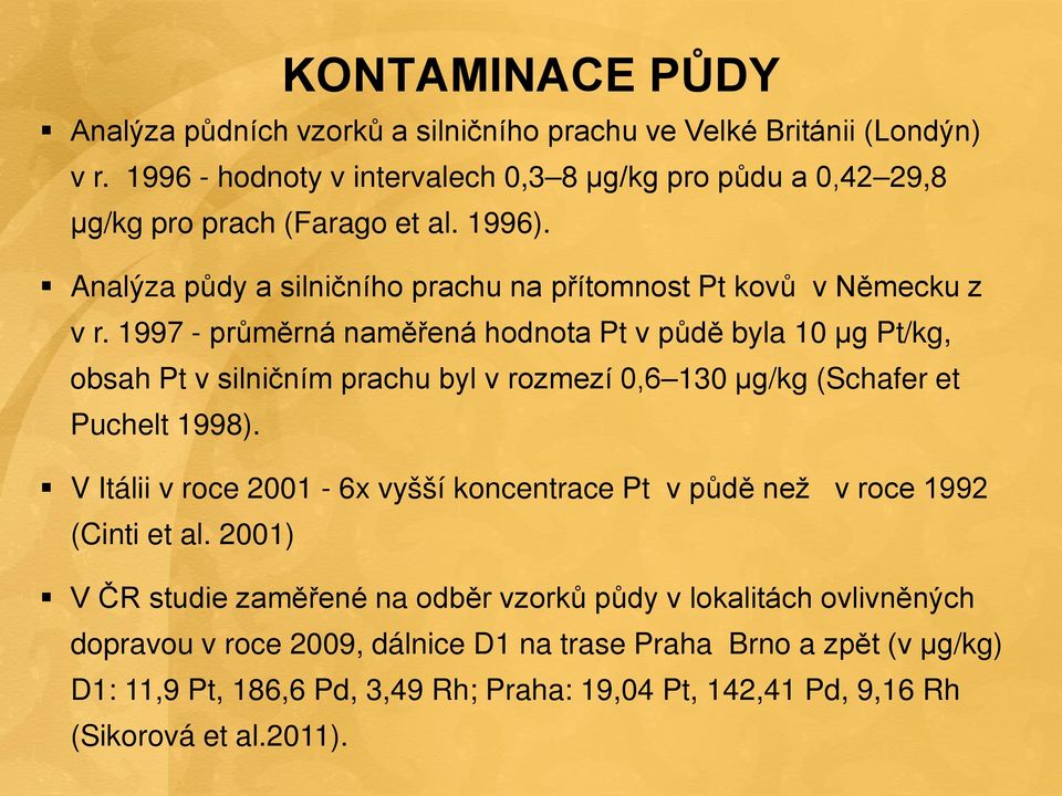 1997 - průměrná naměřená hodnota Pt v půdě byla 10 μg Pt/kg, obsah Pt v silničním prachu byl v rozmezí 0,6 130 μg/kg (Schafer et Puchelt 1998).