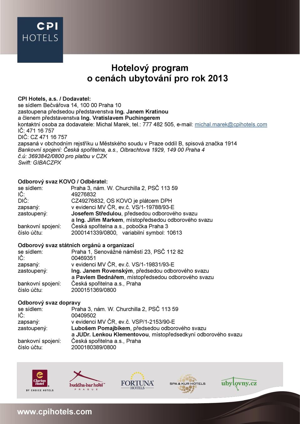 com IČ: 471 16 757 DIČ: CZ 471 16 757 zapsaná v obchodním rejstříku u Městského soudu v Praze oddíl B, spisová značka 1914 Bankovní spojení: Česká spořitelna, a.s., Olbrachtova 1929, 149 00 Praha 4 č.