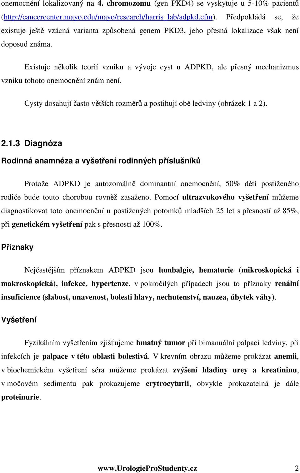 Existuje několik teorií vzniku a vývoje cyst u ADPKD, ale přesný mechanizmus vzniku tohoto onemocnění znám není. Cysty dosahují často větších rozměrů a postihují obě ledviny (obrázek 1 