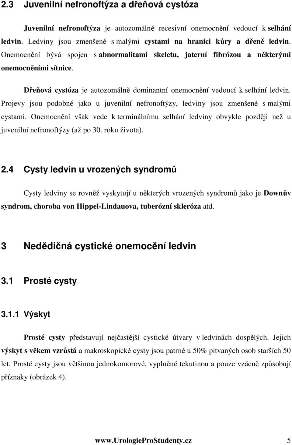 Projevy jsou podobné jako u juvenilní nefronoftýzy, ledviny jsou zmenšené s malými cystami. Onemocnění však vede k terminálnímu selhání ledviny obvykle později než u juvenilní nefronoftýzy (až po 30.