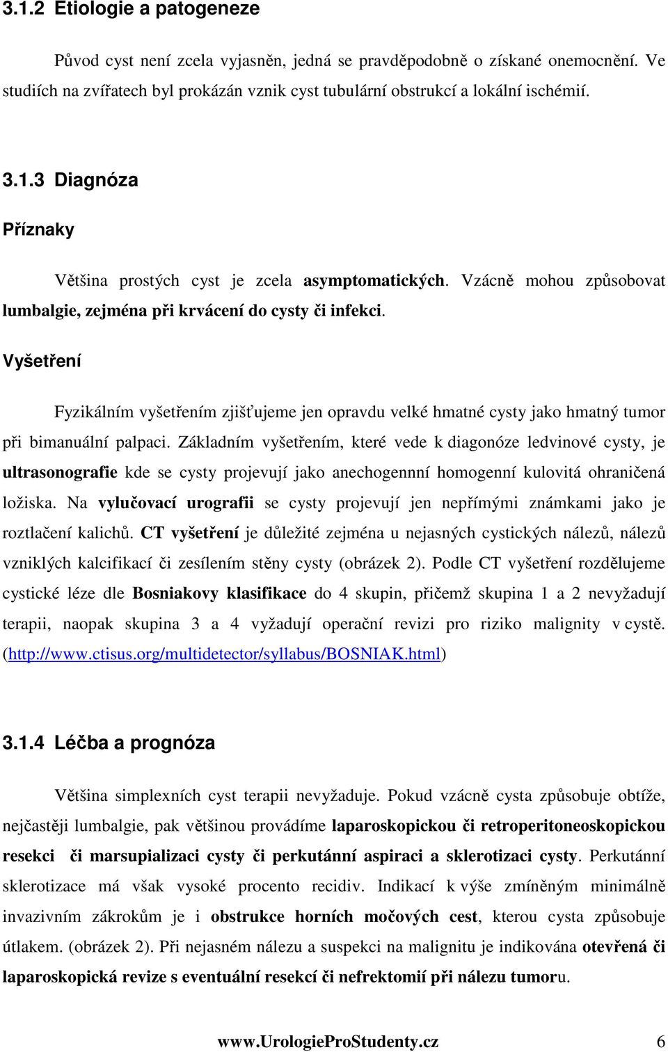 Základním vyšetřením, které vede k diagonóze ledvinové cysty, je ultrasonografie kde se cysty projevují jako anechogennní homogenní kulovitá ohraničená ložiska.