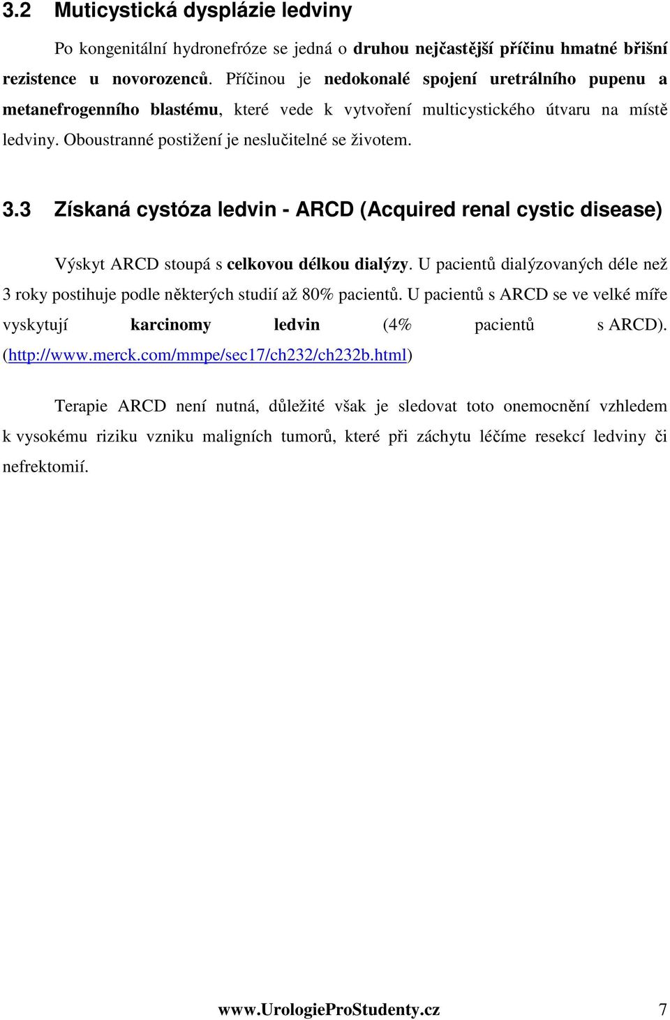 3 Získaná cystóza ledvin - ARCD (Acquired renal cystic disease) Výskyt ARCD stoupá s celkovou délkou dialýzy. U pacientů dialýzovaných déle než 3 roky postihuje podle některých studií až 80% pacientů.