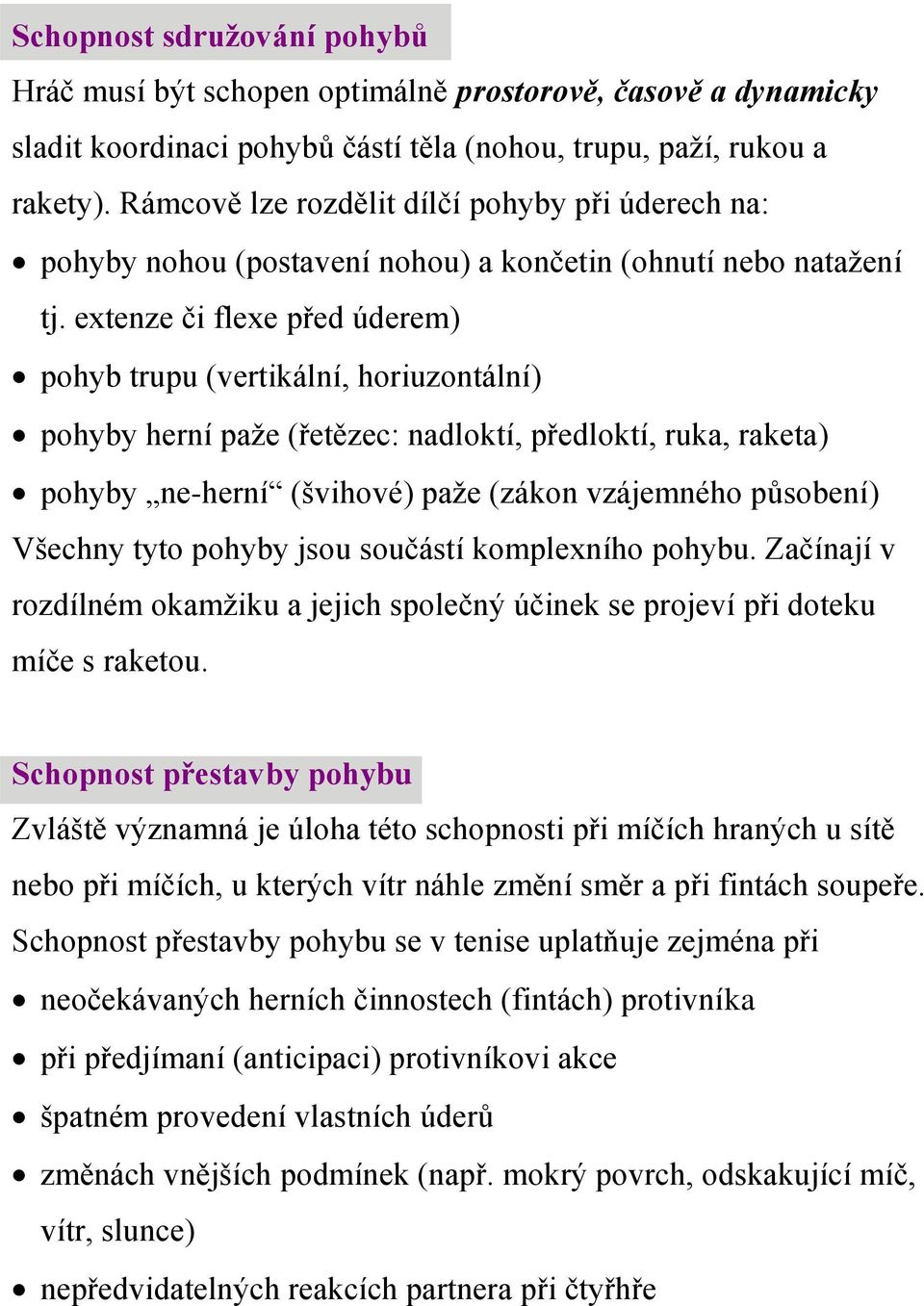 extenze či flexe před úderem) pohyb trupu (vertikální, horiuzontální) pohyby herní paže (řetězec: nadloktí, předloktí, ruka, raketa) pohyby ne-herní (švihové) paže (zákon vzájemného působení) Všechny