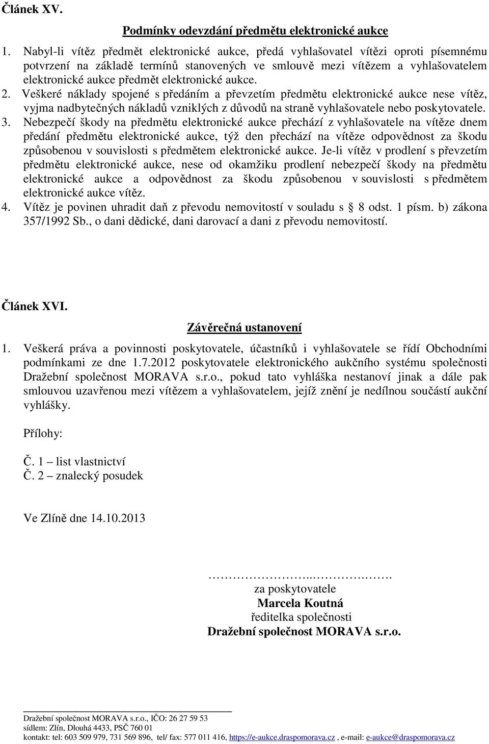 elektronické aukce. 2. Veškeré náklady spojené s předáním a převzetím předmětu elektronické aukce nese vítěz, vyjma nadbytečných nákladů vzniklých z důvodů na straně vyhlašovatele nebo poskytovatele.