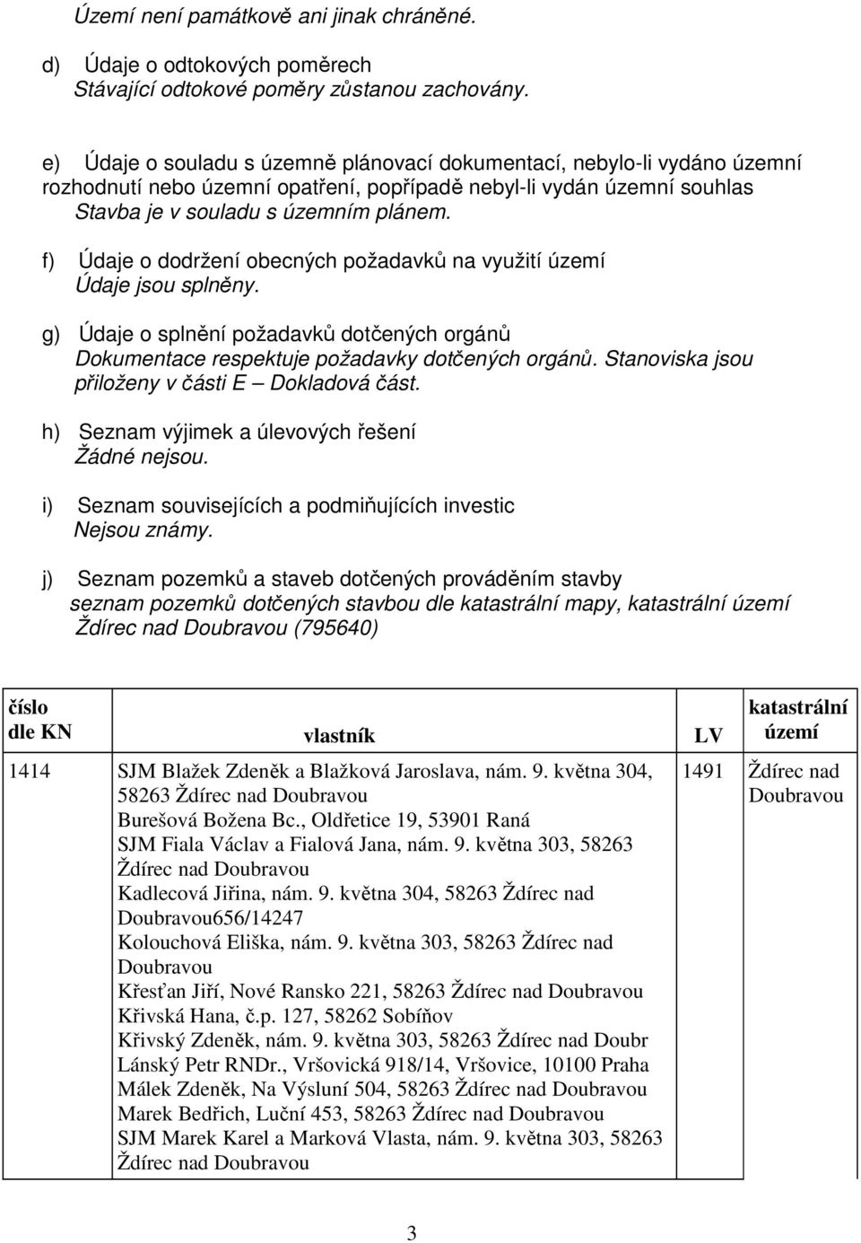 f) Údaje o dodržení obecných požadavků na využití území Údaje jsou splněny. g) Údaje o splnění požadavků dotčených orgánů Dokumentace respektuje požadavky dotčených orgánů.