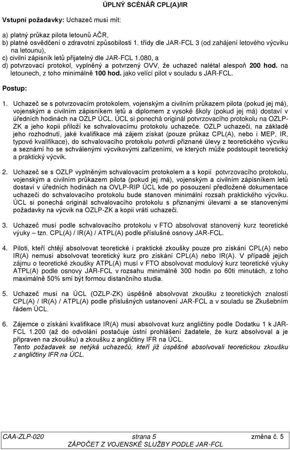 080, a d) potvrzovací protokol, vyplněný a potvrzený OVV, že uchazeč nalétal alespoň 200 hod. na letounech, z toho minimálně 100 hod. jako velící pilot v souladu s JAR-FCL. Postup: 1.