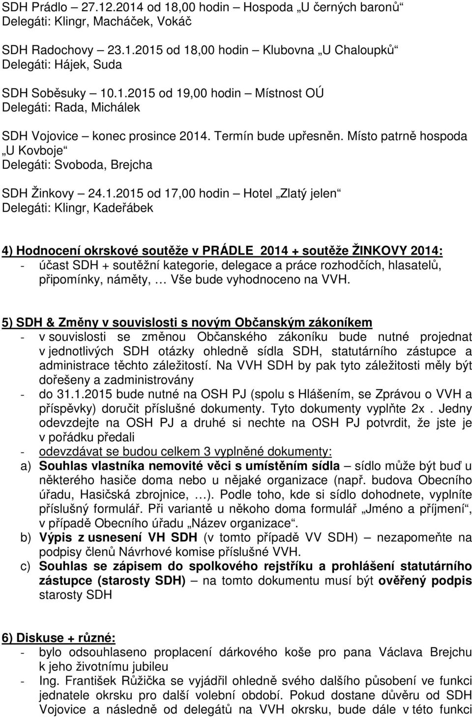 2015 od 17,00 hodin Hotel Zlatý jelen Delegáti: Klingr, Kadeřábek 4) Hodnocení okrskové soutěže v PRÁDLE 2014 + soutěže ŽINKOVY 2014: - účast SDH + soutěžní kategorie, delegace a práce rozhodčích,