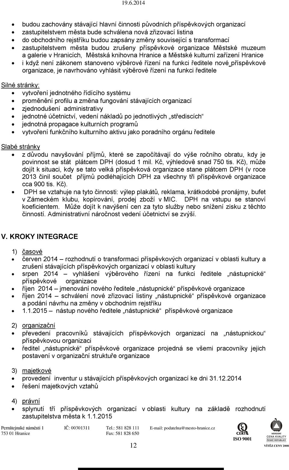 stanoveno výběrové řízení na funkci ředitele nové příspěvkové organizace, je navrhováno vyhlásit výběrové řízení na funkci ředitele Silné stránky: vytvoření jednotného řídícího systému proměnění