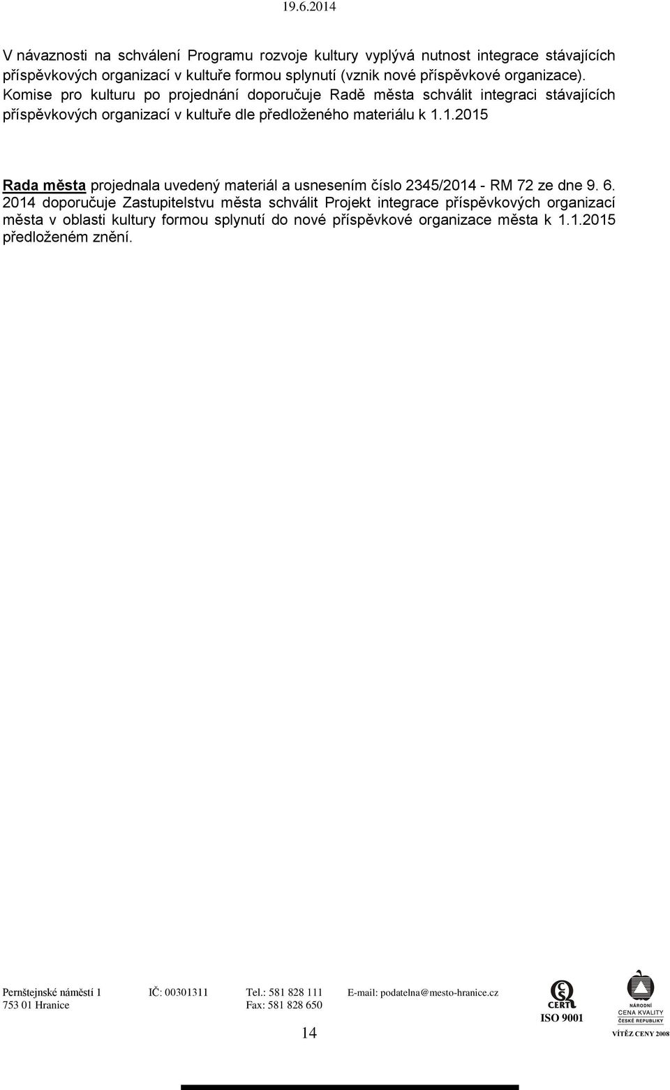 Komise pro kulturu po projednání doporučuje Radě města schválit integraci stávajících příspěvkových organizací v kultuře dle předloženého materiálu k 1.