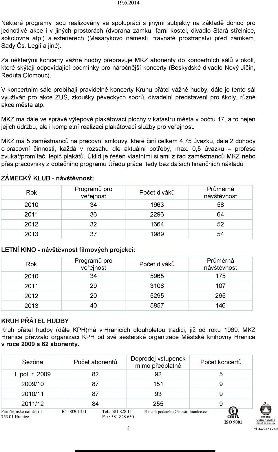 Za některými koncerty vážné hudby přepravuje MKZ abonenty do koncertních sálů v okolí, které skýtají odpovídající podmínky pro náročnější koncerty (Beskydské divadlo Nový Jičín, Reduta Olomouc).