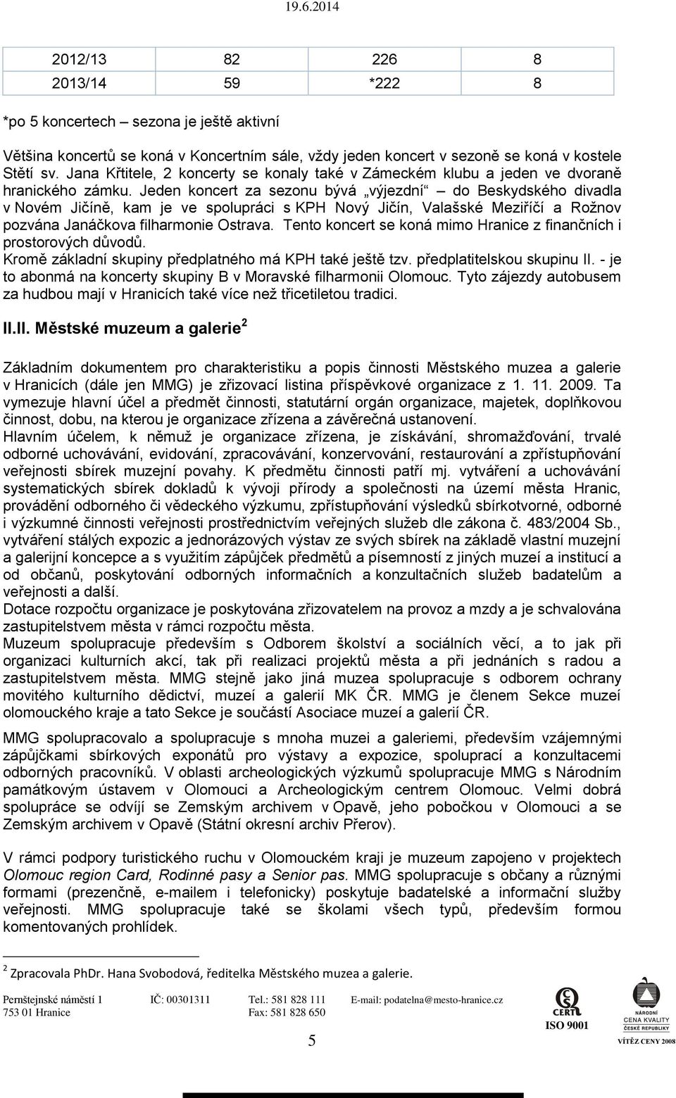 Jeden koncert za sezonu bývá výjezdní do Beskydského divadla v Novém Jičíně, kam je ve spolupráci s KPH Nový Jičín, Valašské Meziříčí a Rožnov pozvána Janáčkova filharmonie Ostrava.
