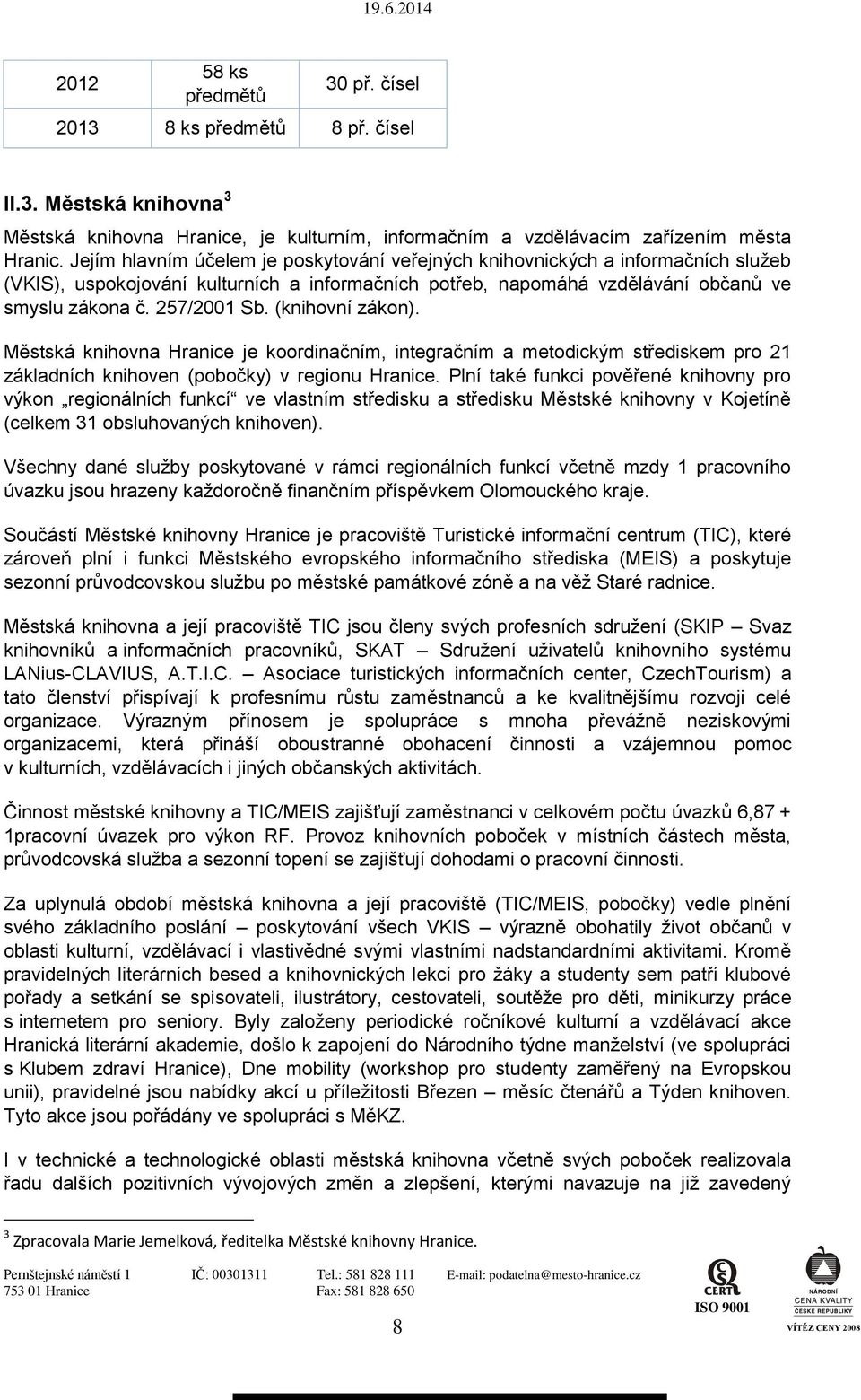 (knihovní zákon). Městská knihovna Hranice je koordinačním, integračním a metodickým střediskem pro 21 základních knihoven (pobočky) v regionu Hranice.