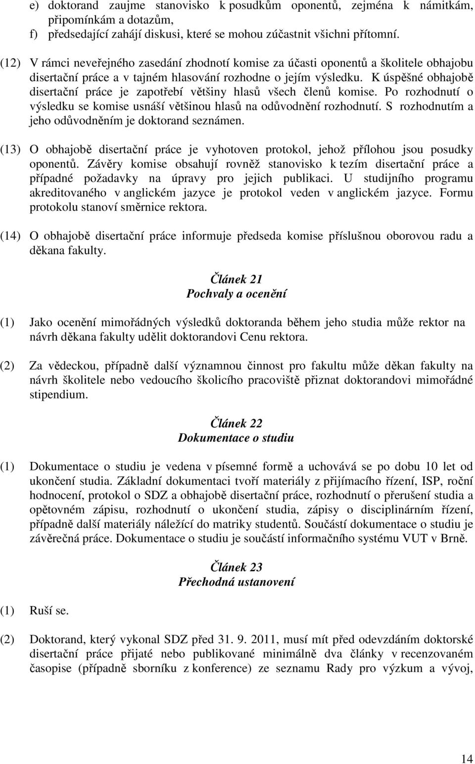 K úspěšné obhajobě disertační práce je zapotřebí většiny hlasů všech členů komise. Po rozhodnutí o výsledku se komise usnáší většinou hlasů na odůvodnění rozhodnutí.