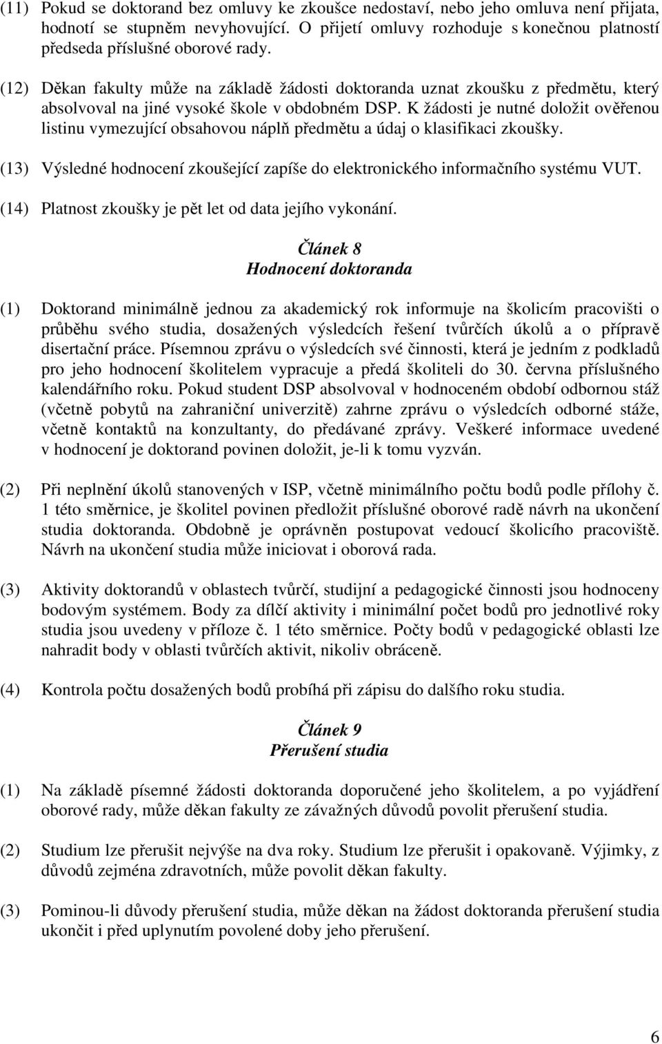 (12) Děkan fakulty může na základě žádosti doktoranda uznat zkoušku z předmětu, který absolvoval na jiné vysoké škole v obdobném DSP.