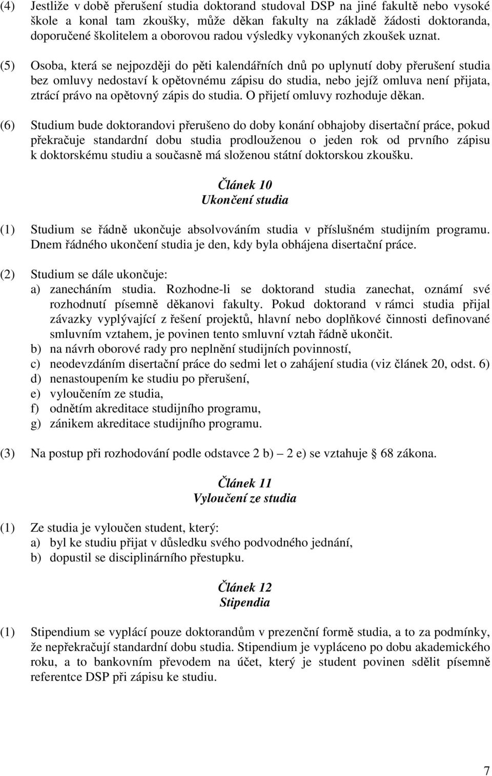 (5) Osoba, která se nejpozději do pěti kalendářních dnů po uplynutí doby přerušení studia bez omluvy nedostaví k opětovnému zápisu do studia, nebo jejíž omluva není přijata, ztrácí právo na opětovný