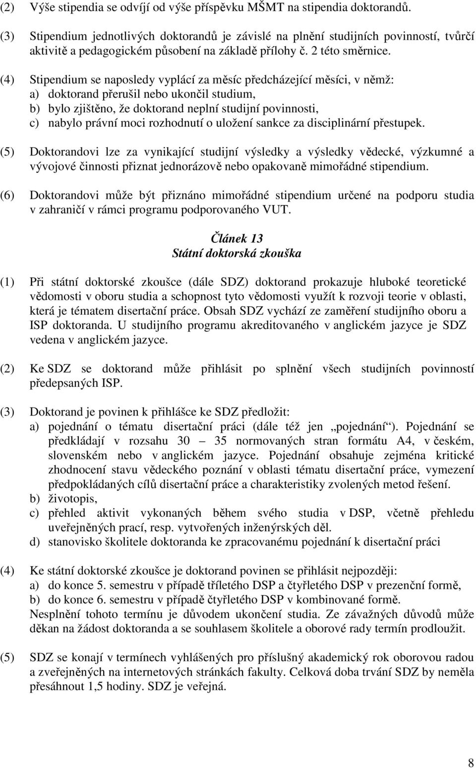 (4) Stipendium se naposledy vyplácí za měsíc předcházející měsíci, v němž: a) doktorand přerušil nebo ukončil studium, b) bylo zjištěno, že doktorand neplní studijní povinnosti, c) nabylo právní moci