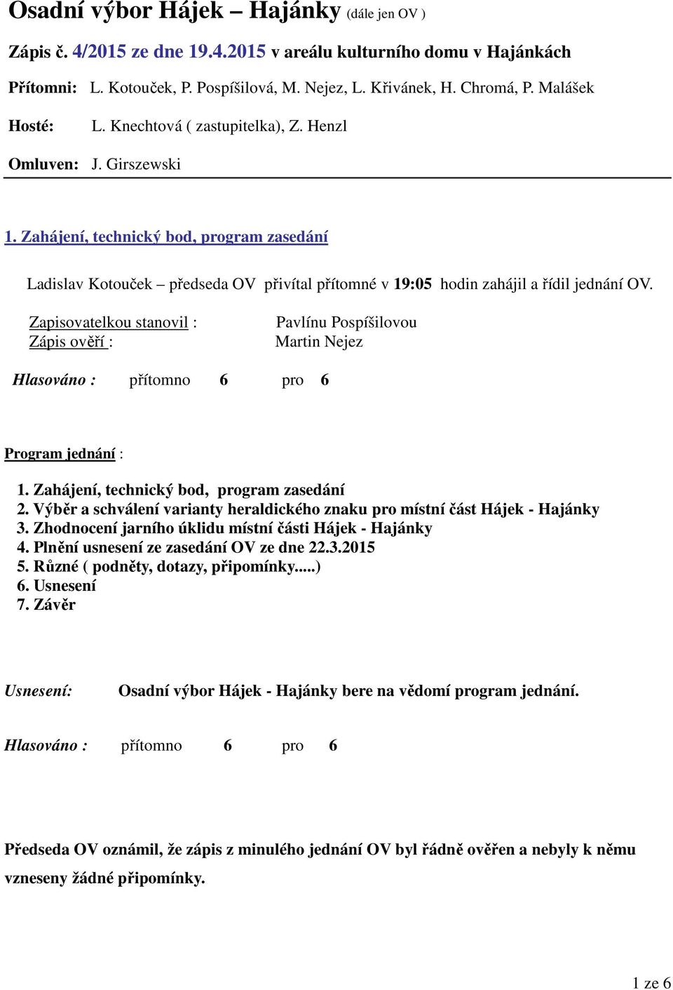 Zahájení, technický bod, program zasedání Ladislav Kotouček předseda OV přivítal přítomné v 19:05 hodin zahájil a řídil jednání OV.