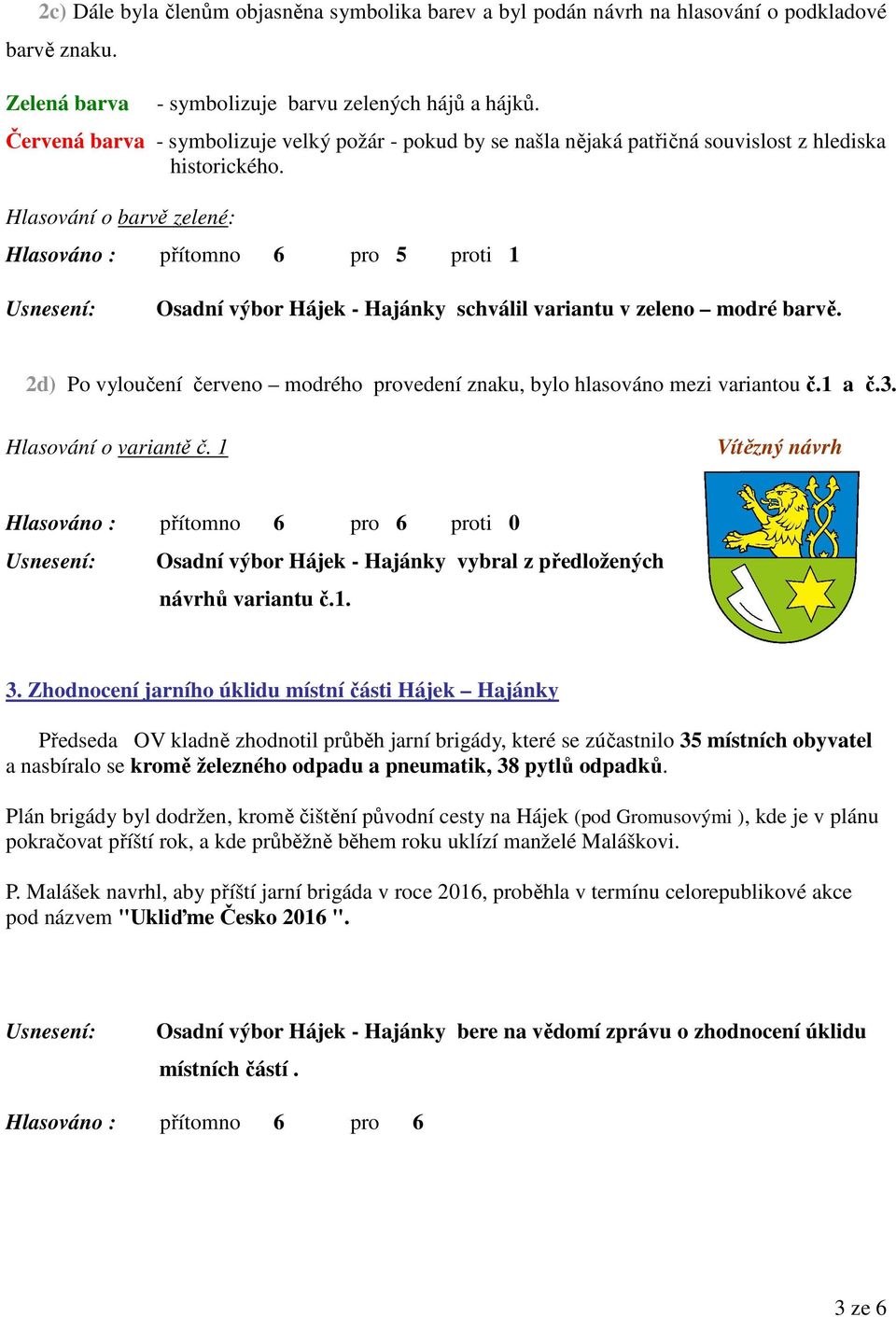 Hlasování o barvě zelené: Hlasováno : přítomno 6 pro 5 proti 1 Osadní výbor Hájek - Hajánky schválil variantu v zeleno modré barvě.