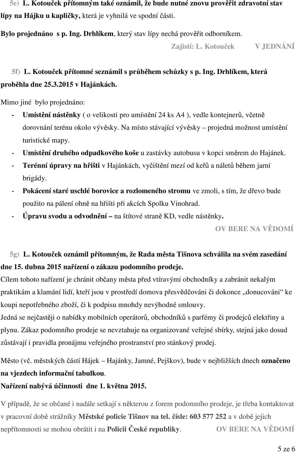 Mimo jiné bylo projednáno: - Umístění nástěnky ( o velikosti pro umístění 24 ks A4 ), vedle kontejnerů, včetně dorovnání terénu okolo vývěsky.