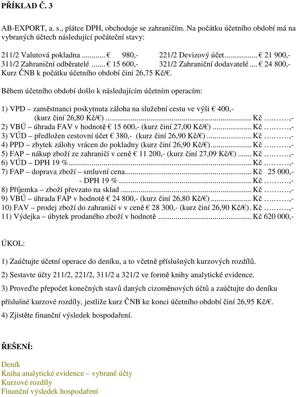 Během účetního období došlo k následujícím účetním operacím: 1) VPD zaměstnanci poskytnuta záloha na služební cestu ve výši 400,- (kurz činí 26,80 Kč/