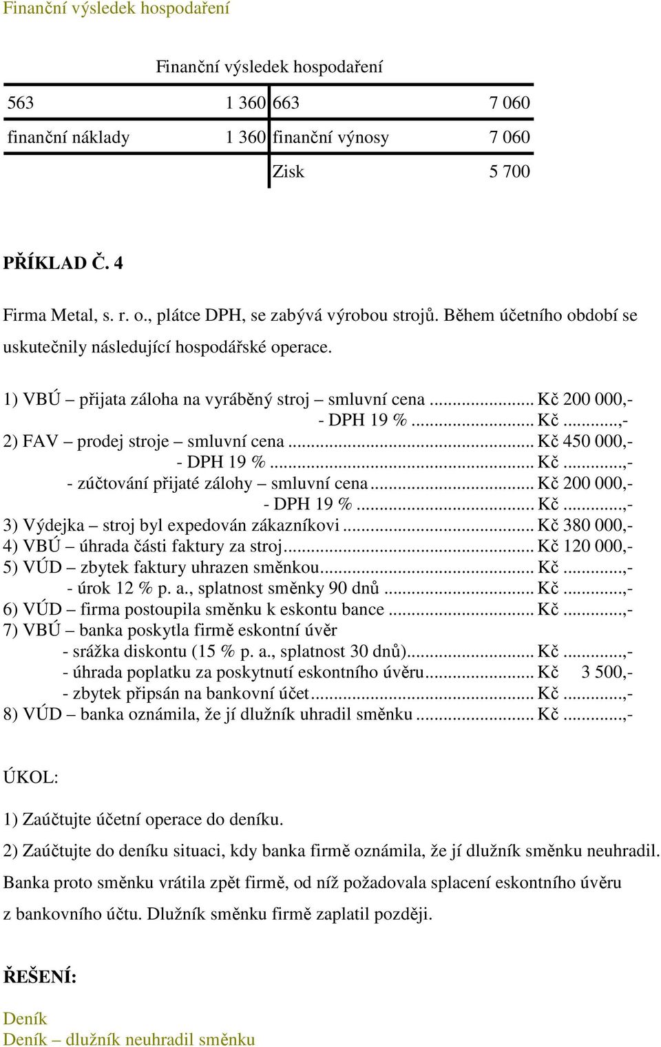 .. Kč 450 000,- - DPH 19 %... Kč...,- - zúčtování přijaté zálohy smluvní cena... Kč 200 000,- - DPH 19 %... Kč...,- 3) Výdejka stroj byl expedován zákazníkovi.