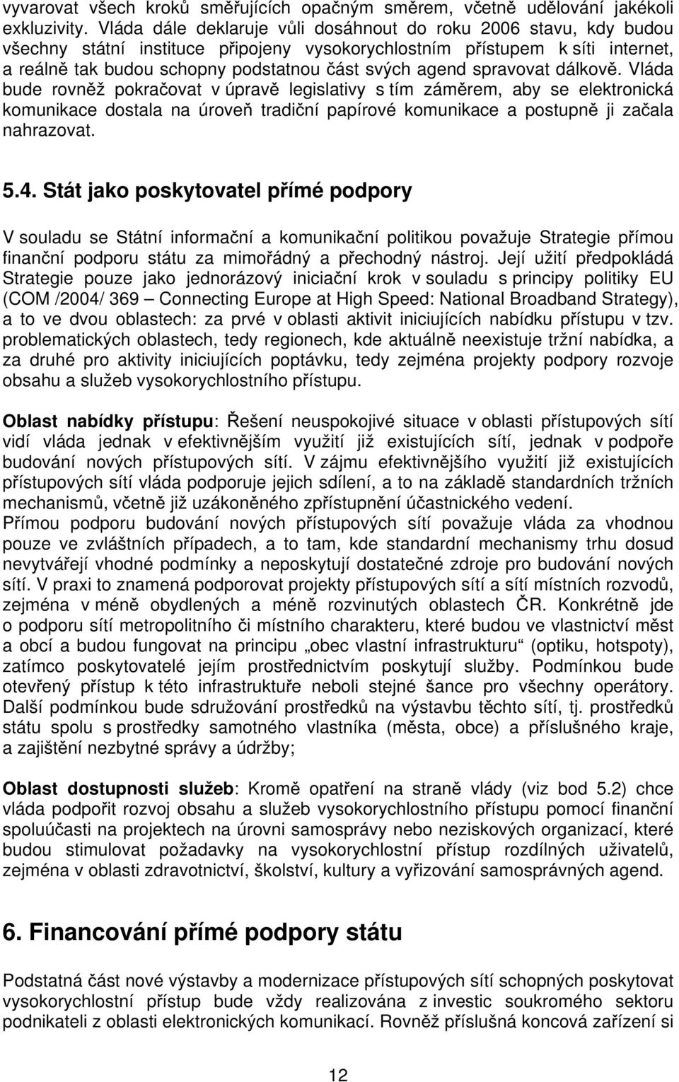 agend spravovat dálkově. Vláda bude rovněž pokračovat v úpravě legislativy s tím záměrem, aby se elektronická komunikace dostala na úroveň tradiční papírové komunikace a postupně ji začala nahrazovat.