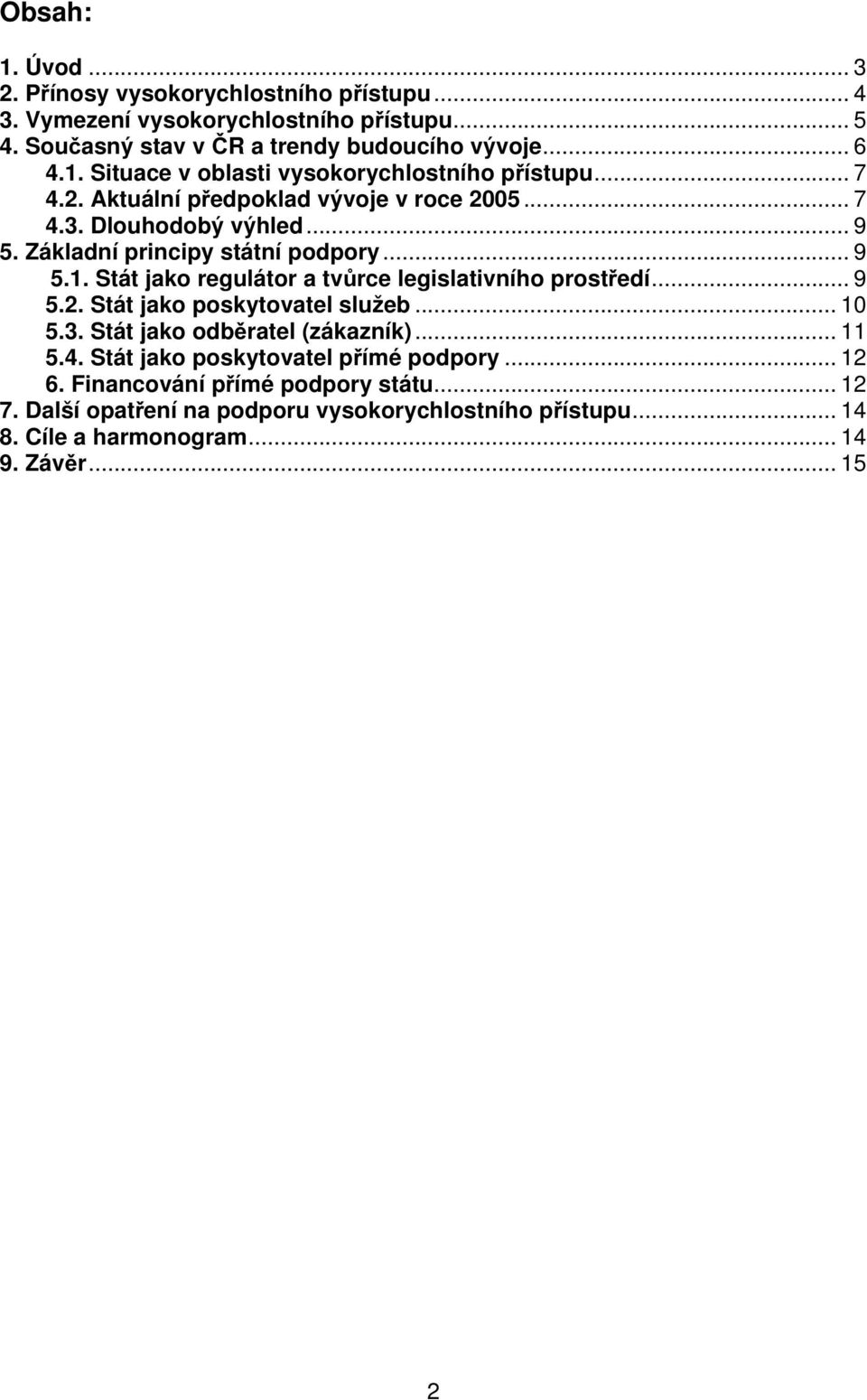 Stát jako regulátor a tvůrce legislativního prostředí... 9 5.2. Stát jako poskytovatel služeb... 10 5.3. Stát jako odběratel (zákazník)... 11 5.4.