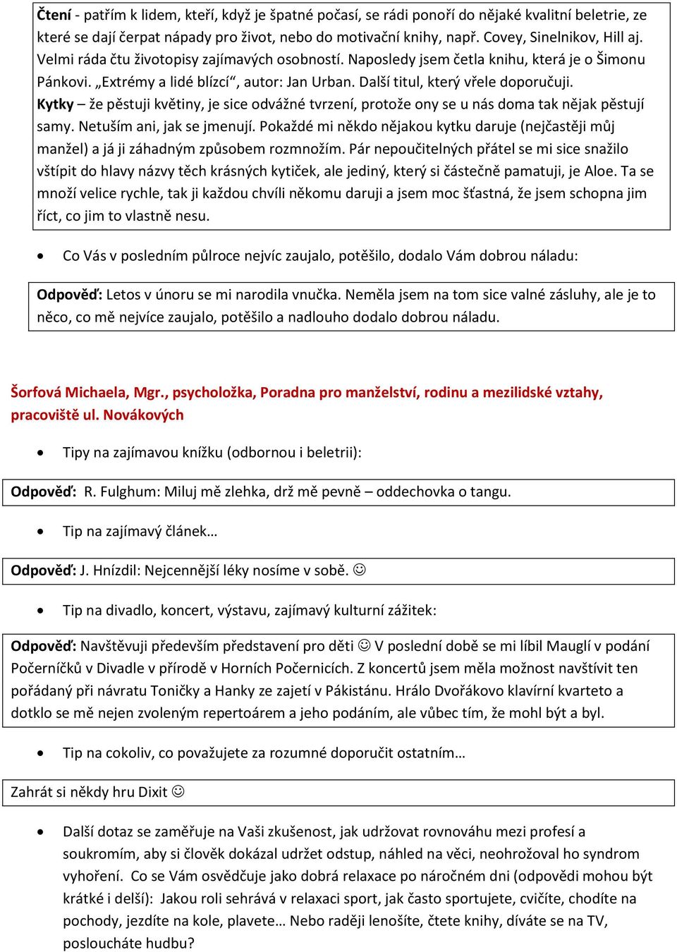 Kytky že pěstuji květiny, je sice odvážné tvrzení, protože ony se u nás doma tak nějak pěstují samy. Netuším ani, jak se jmenují.