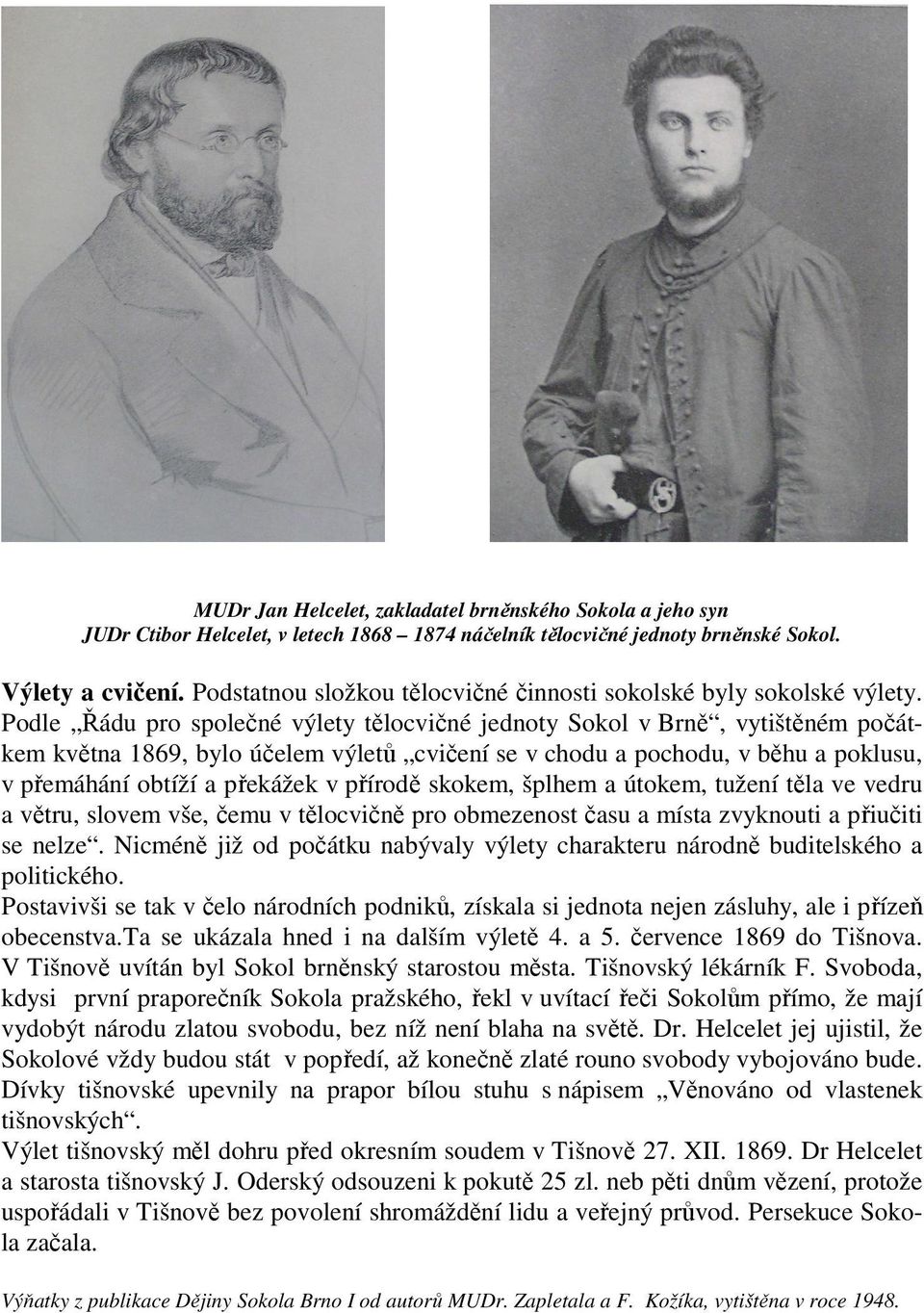 Podle Řádu pro společné výlety tělocvičné jednoty Sokol v Brně, vytištěném počátkem května 1869, bylo účelem výletů cvičení se v chodu a pochodu, v běhu a poklusu, v přemáhání obtíží a překážek v