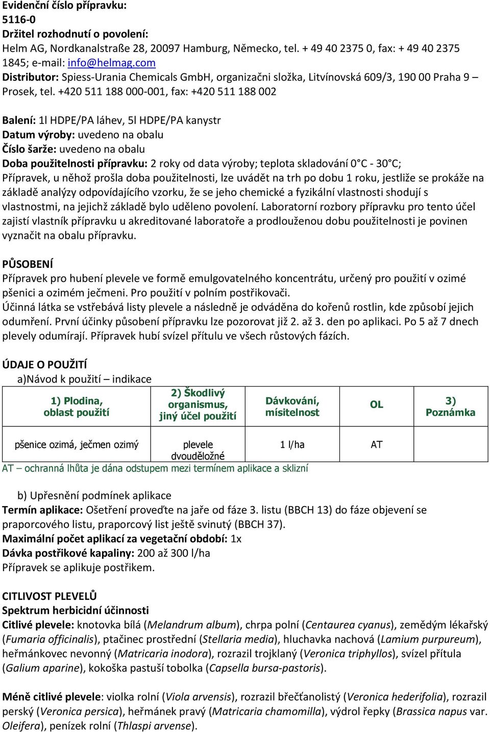 +420 511 188 000-001, fax: +420 511 188 002 Balení: 1l HDPE/PA láhev, 5l HDPE/PA kanystr Datum výroby: uvedeno na obalu Číslo šarže: uvedeno na obalu Doba použitelnosti přípravku: 2 roky od data