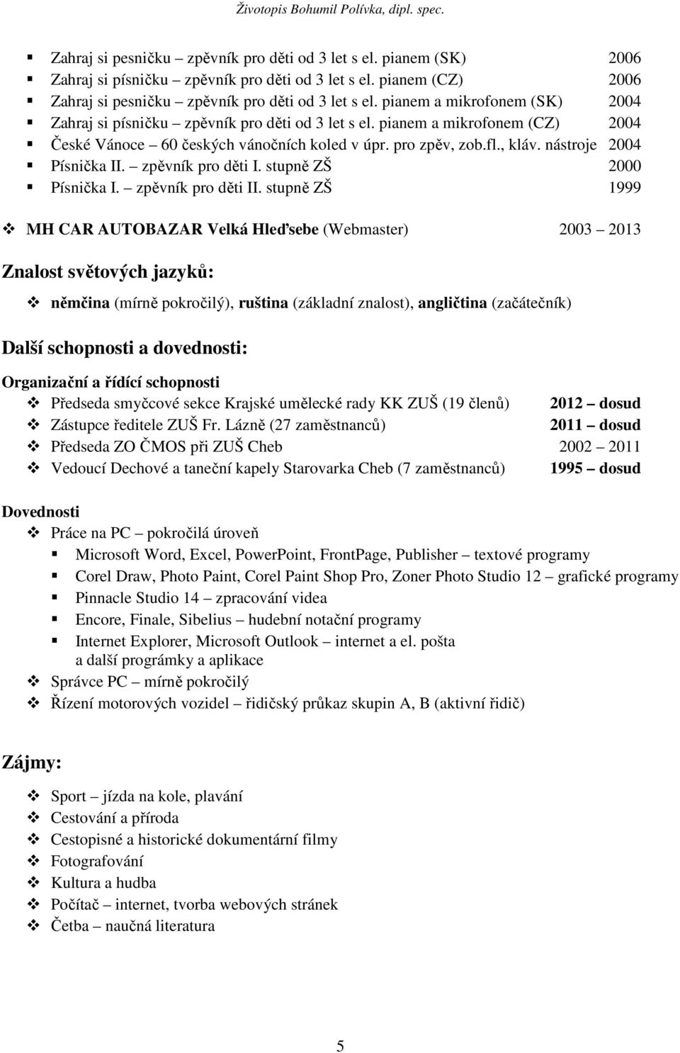 nástroje 2004 Písnička II. zpěvník pro děti I. stupně ZŠ 2000 Písnička I. zpěvník pro děti II.