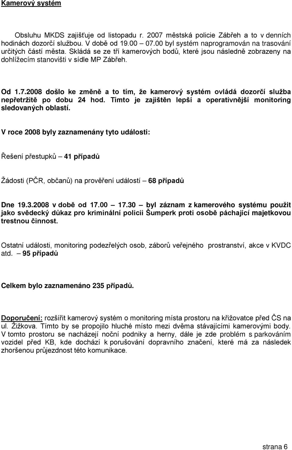 2008 došlo ke změně a to tím, že kamerový systém ovládá dozorčí služba nepřetržitě po dobu 24 hod. Tímto je zajištěn lepší a operativnější monitoring sledovaných oblastí.