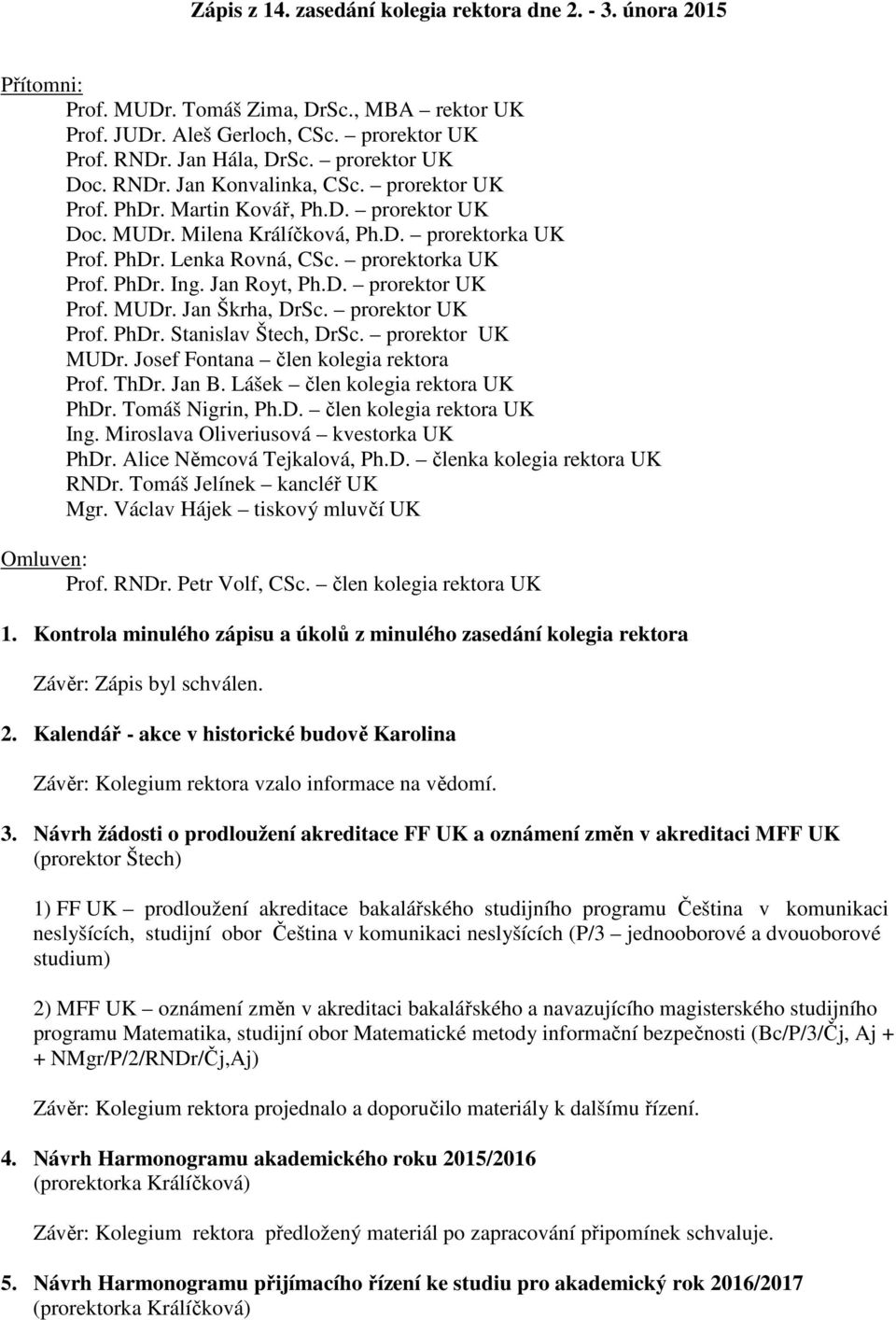 prorektorka UK Prof. PhDr. Ing. Jan Royt, Ph.D. prorektor UK Prof. MUDr. Jan Škrha, DrSc. prorektor UK Prof. PhDr. Stanislav Štech, DrSc. prorektor UK MUDr. Josef Fontana člen kolegia rektora Prof.