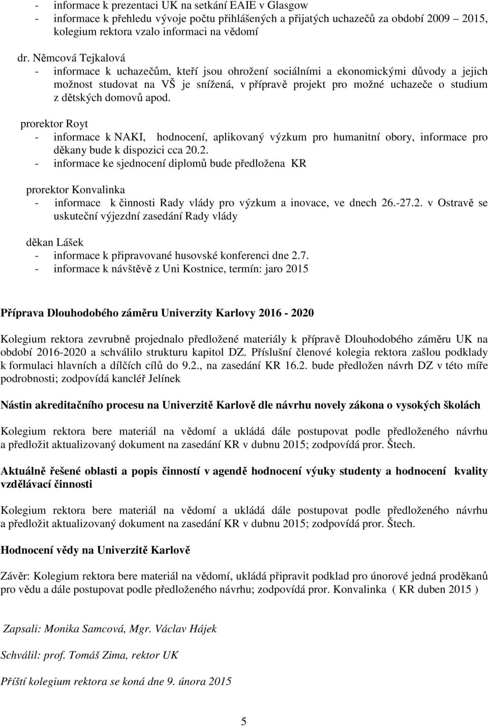 domovů apod. prorektor Royt - informace k NAKI, hodnocení, aplikovaný výzkum pro humanitní obory, informace pro děkany bude k dispozici cca 20