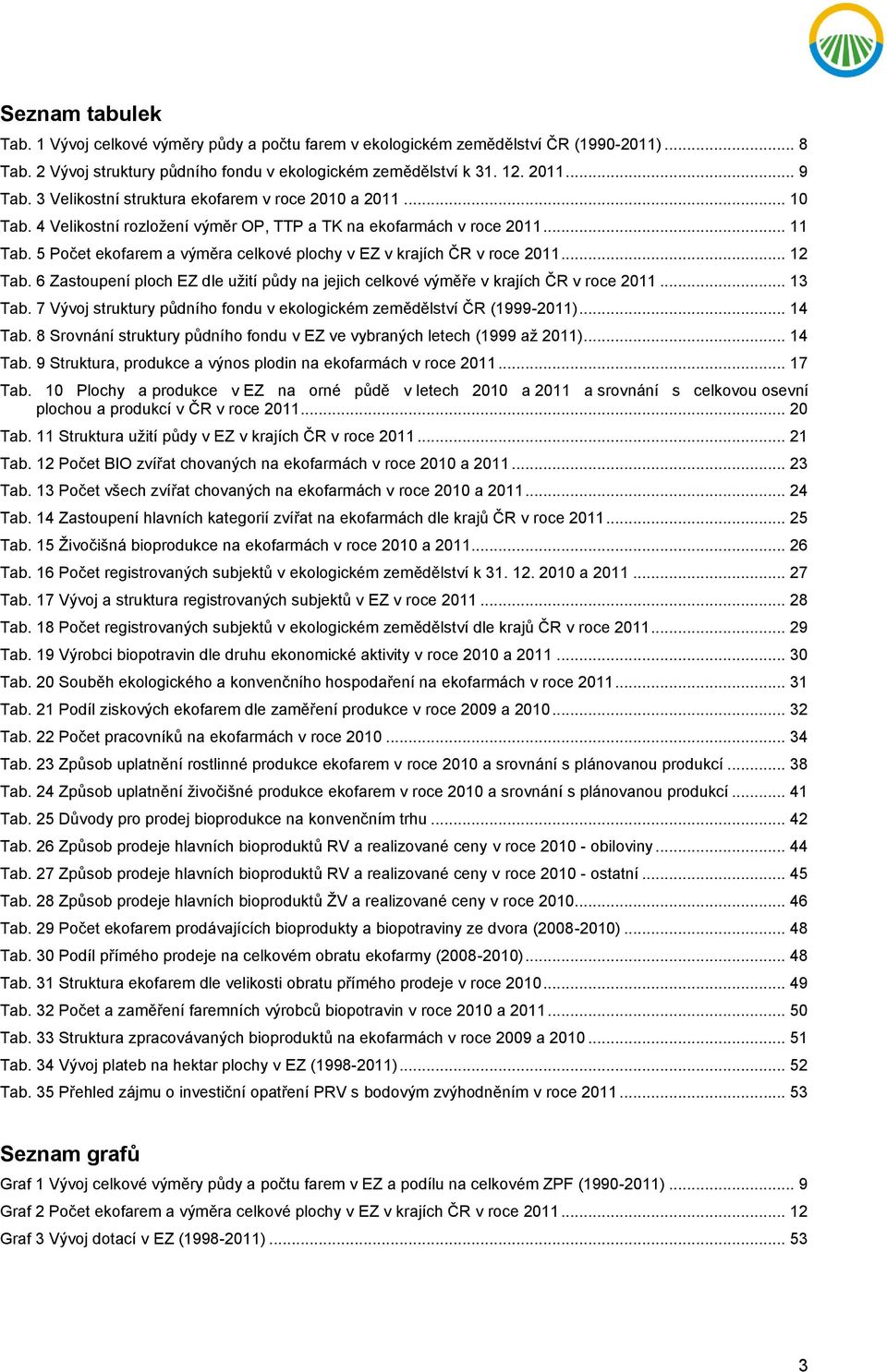 5 ekofarem a výměra celkové plochy v EZ v krajích ČR v roce 2011... 12 Tab. 6 Zastoupení ploch EZ dle užití půdy na jejich celkové výměře v krajích ČR v roce 2011... 13 Tab.