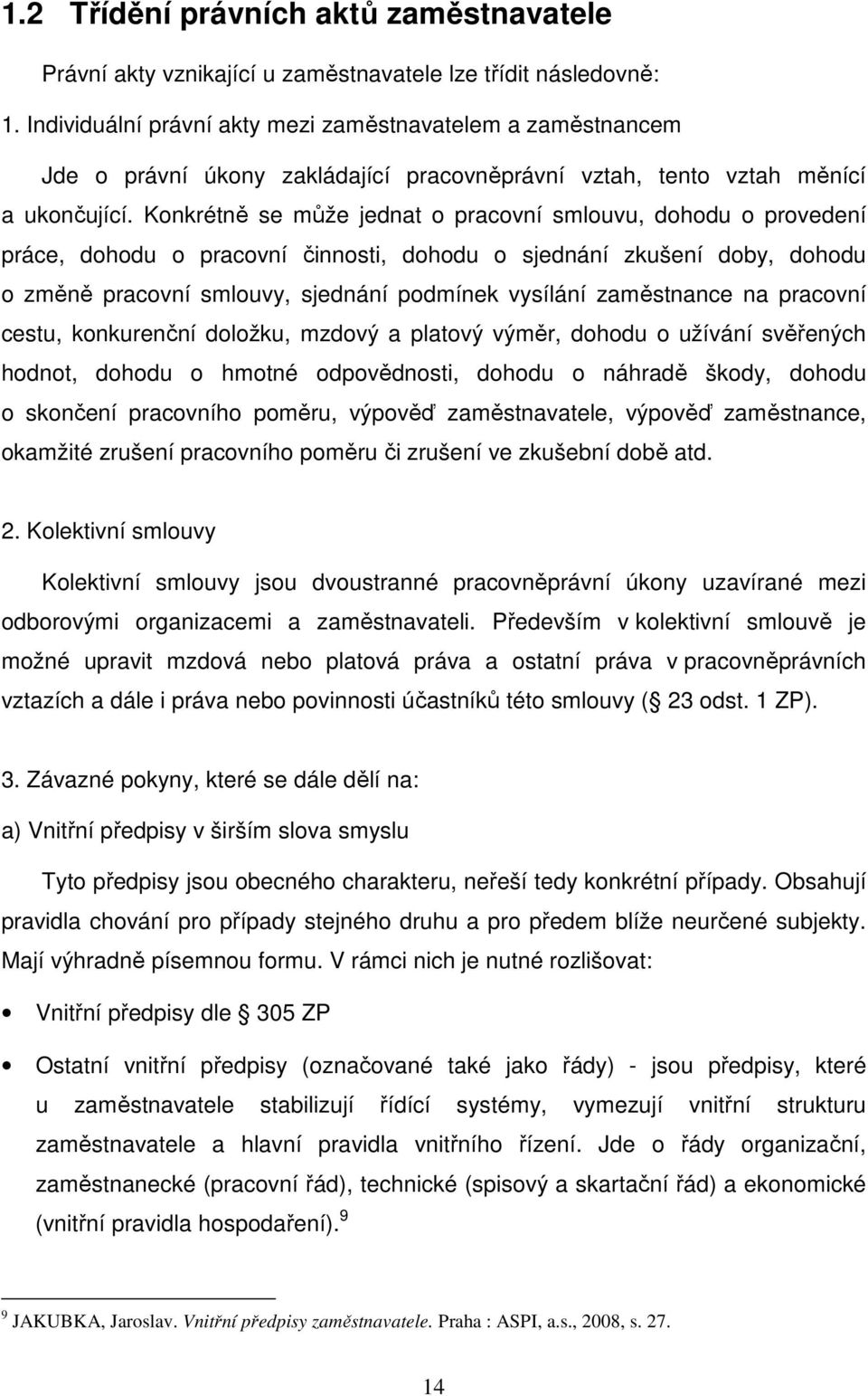 Konkrétně se může jednat o pracovní smlouvu, dohodu o provedení práce, dohodu o pracovní činnosti, dohodu o sjednání zkušení doby, dohodu o změně pracovní smlouvy, sjednání podmínek vysílání