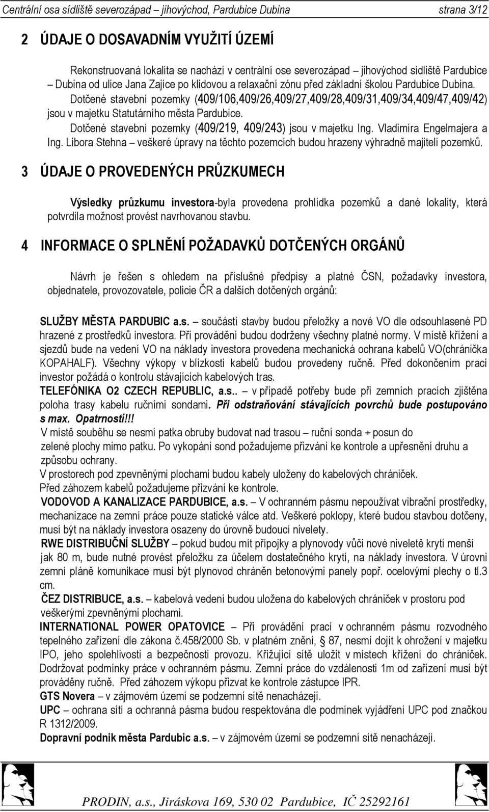 Dotčené stavební pozemky (409/106,409/26,409/27,409/28,409/31,409/34,409/47,409/42) jsou v majetku Statutárního města Pardubice. Dotčené stavební pozemky (409/219, 409/243) jsou v majetku Ing.