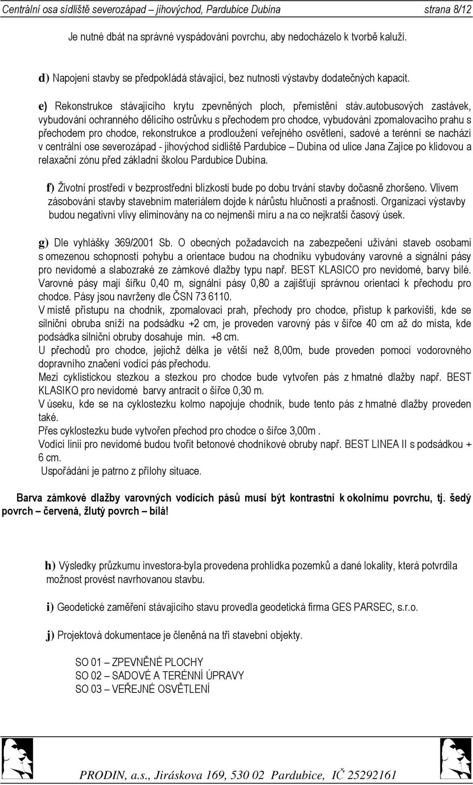 autobusových zastávek, vybudování ochranného dělícího ostrůvku s přechodem pro chodce, vybudování zpomalovacího prahu s přechodem pro chodce, rekonstrukce a prodloužení veřejného osvětlení, sadové a
