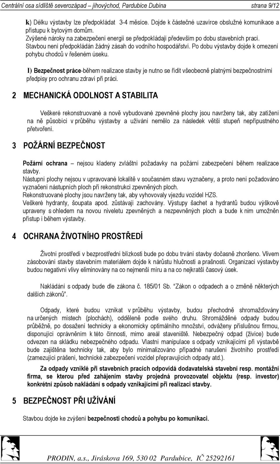 Po dobu výstavby dojde k omezení pohybu chodců v řešeném úseku. l) Bezpečnost práce-během realizace stavby je nutno se řídit všeobecně platnými bezpečnostními předpisy pro ochranu zdraví při práci.