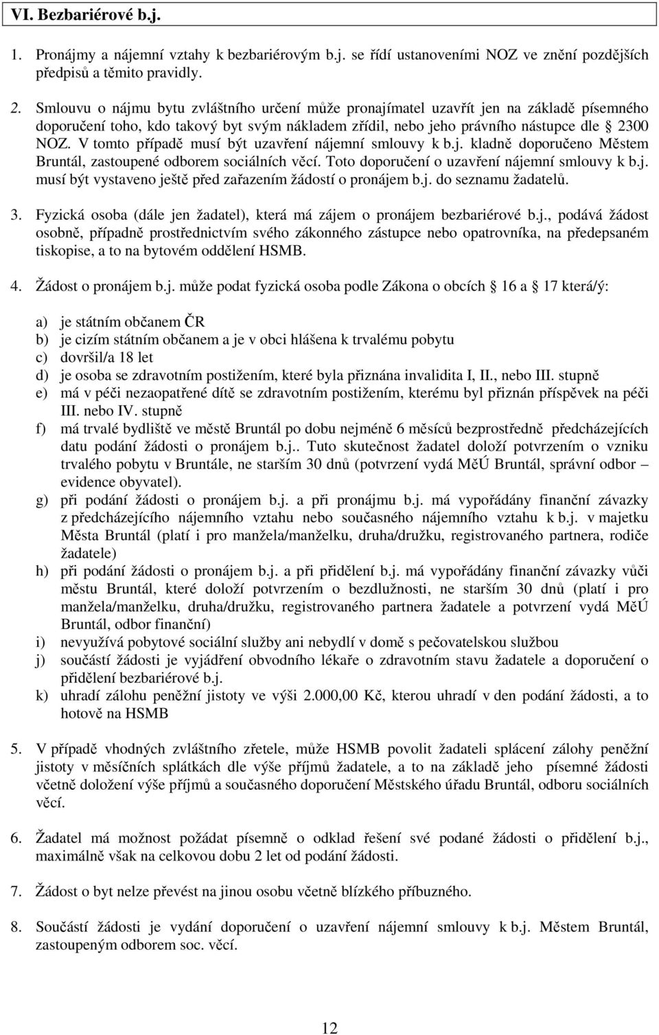 V tomto případě musí být uzavření nájemní smlouvy k b.j. kladně doporučeno Městem Bruntál, zastoupené odborem sociálních věcí. Toto doporučení o uzavření nájemní smlouvy k b.j. musí být vystaveno ještě před zařazením žádostí o pronájem b.