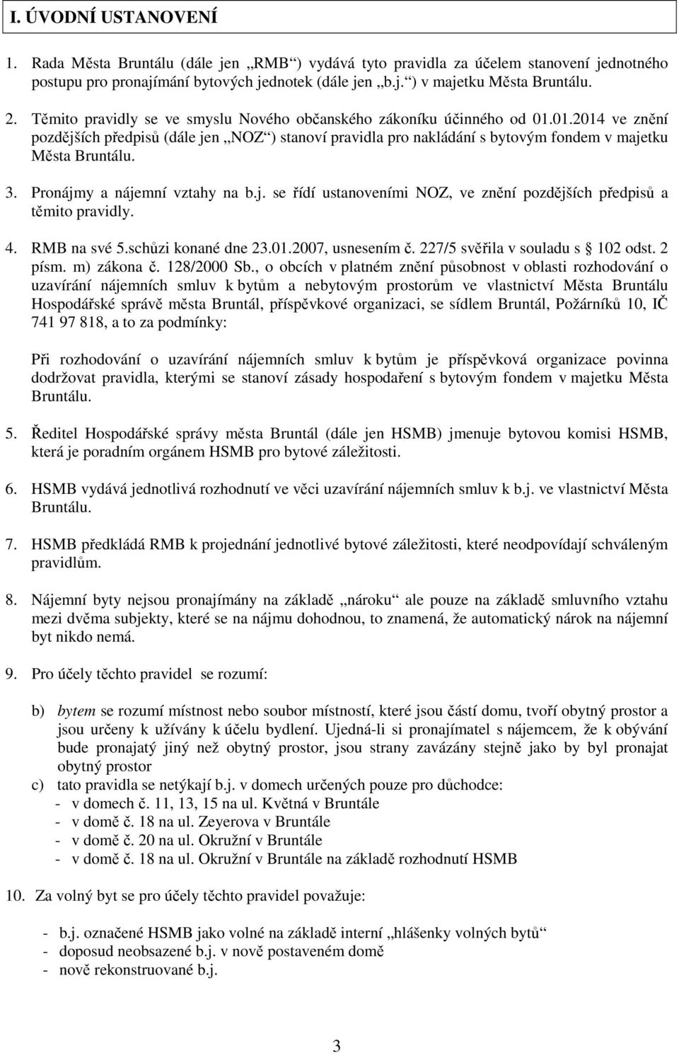 Pronájmy a nájemní vztahy na b.j. se řídí ustanoveními NOZ, ve znění pozdějších předpisů a těmito pravidly. 4. RMB na své 5.schůzi konané dne 23.01.2007, usnesením č.