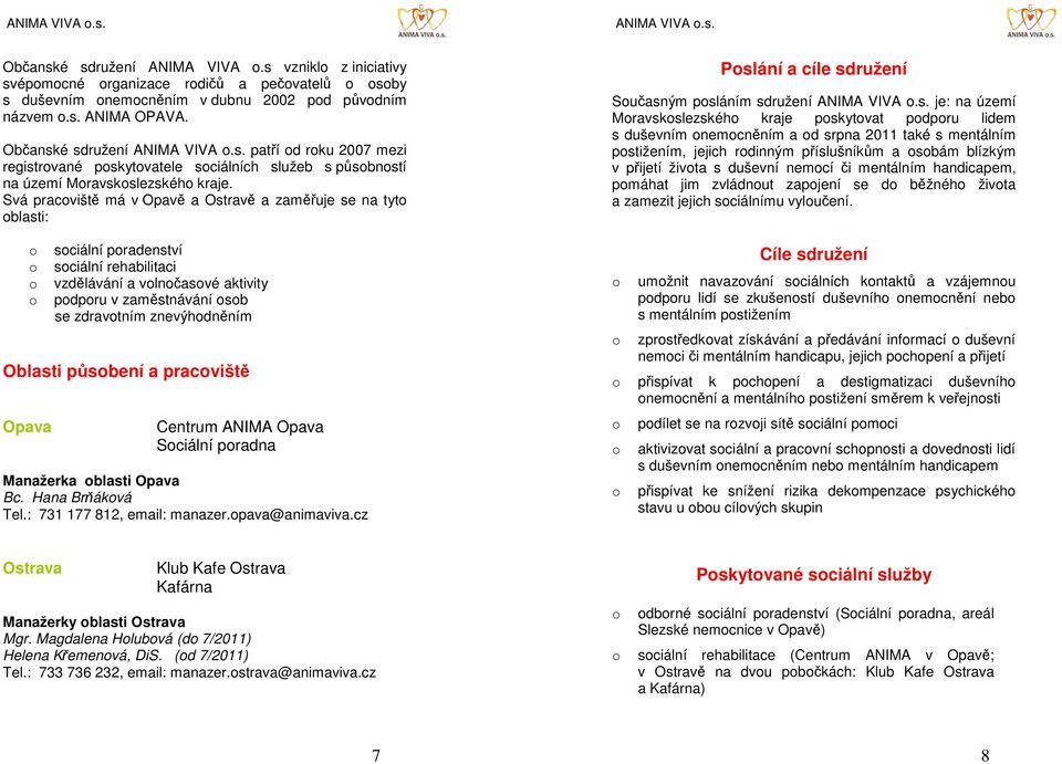Svá pracviště má v Opavě a Ostravě a zaměřuje se na tyt blasti: sciální pradenství sciální rehabilitaci vzdělávání a vlnčasvé aktivity pdpru v zaměstnávání sb se zdravtním znevýhdněním Oblasti