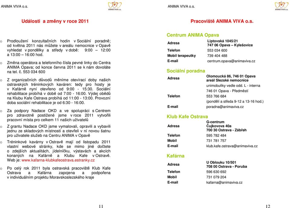 Sciální rehabilitace prbíhá v dbě d 7:00-16:00. Výdej bědů na Klubu Kafe Ostrava prbíhá d 11:00-13:00. Prvzní dba sciální rehabilitace je d 6:30-16:00.