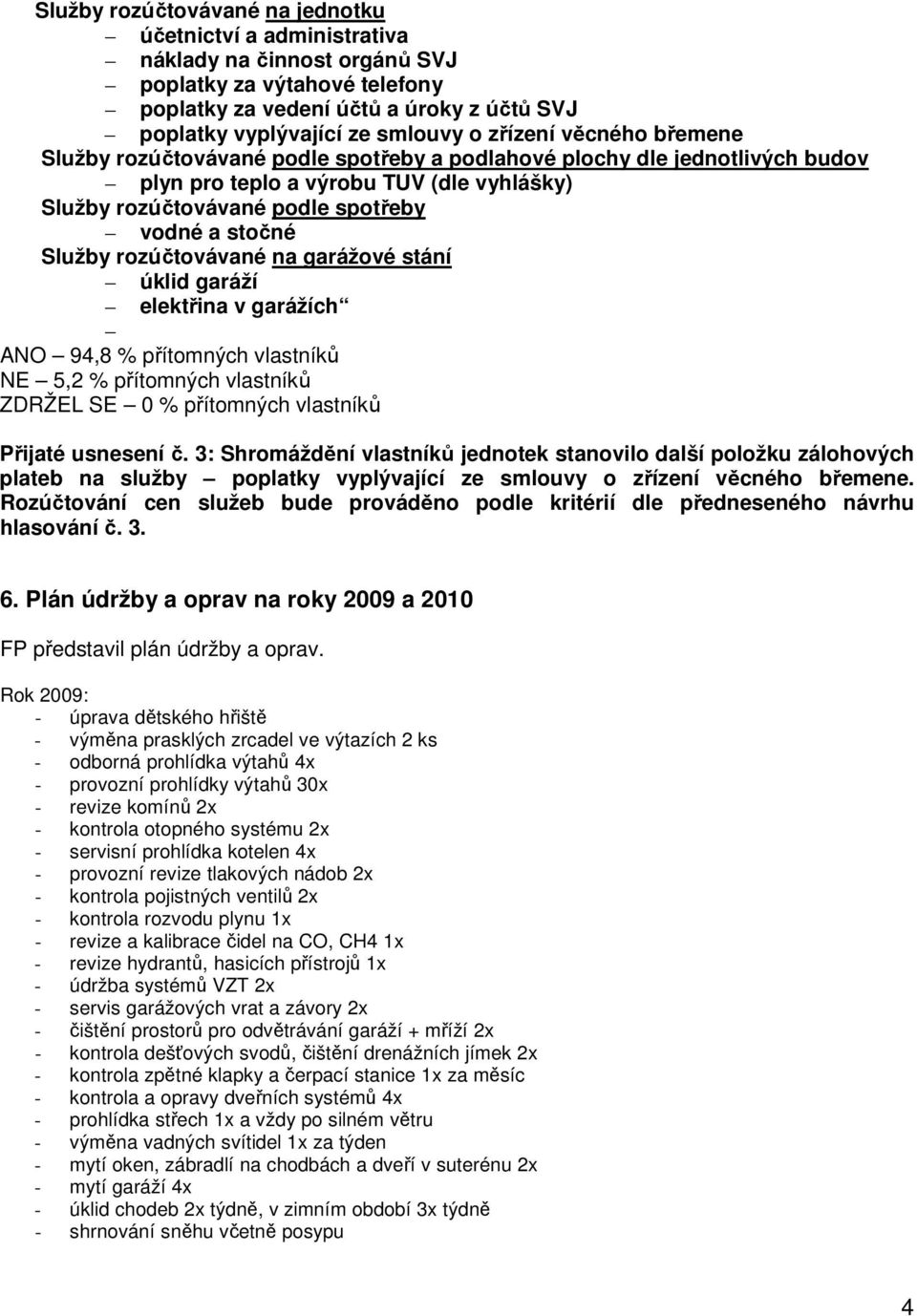 Služby rozúčtovávané na garážové stání úklid garáží elektřina v garážích ANO 94,8 % přítomných vlastníků NE 5,2 % přítomných vlastníků Přijaté usnesení č.