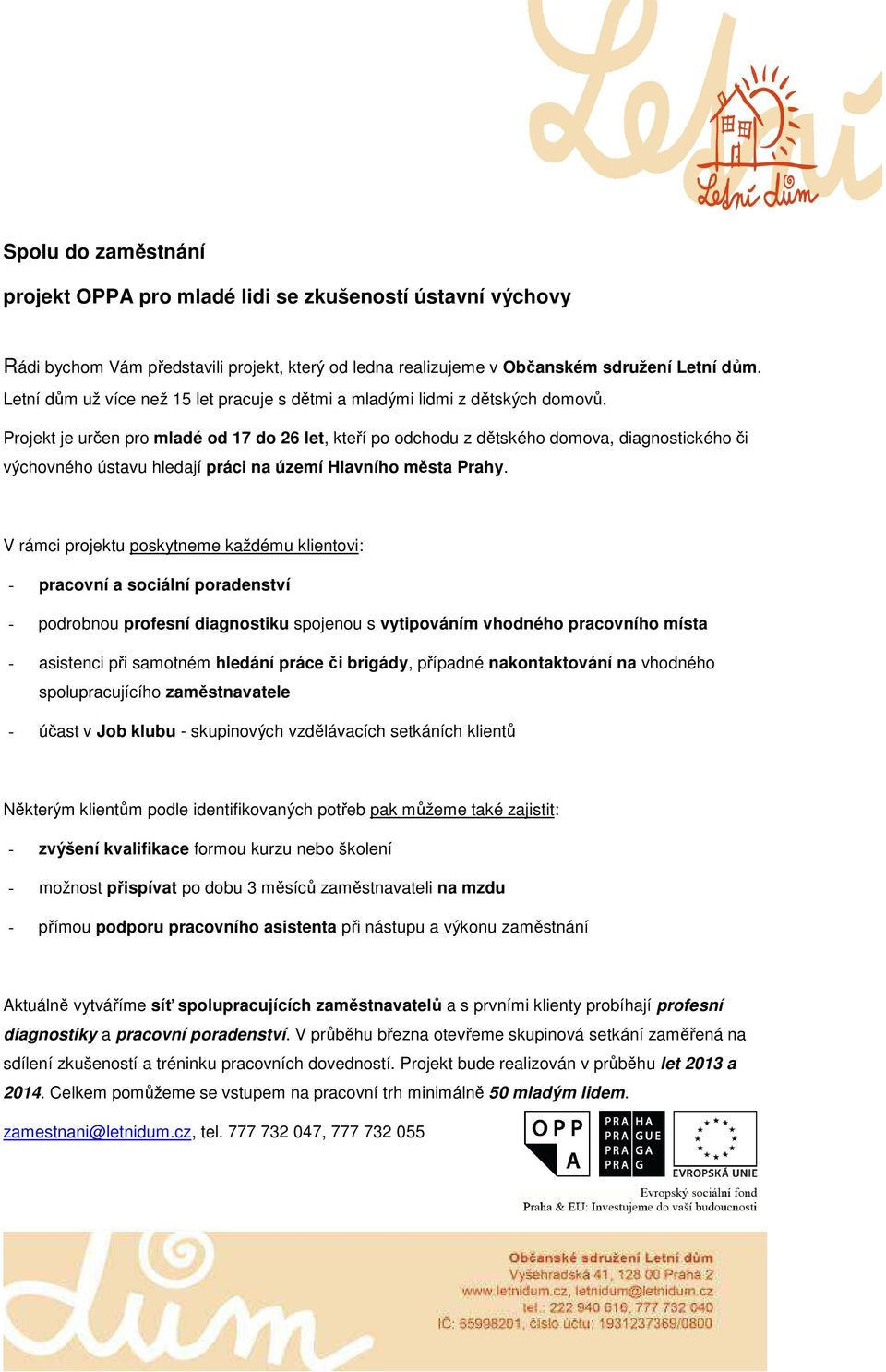 Projekt je určen pro mladé od 17 do 26 let, kteří po odchodu z dětského domova, diagnostického či výchovného ústavu hledají práci na území Hlavního města Prahy.